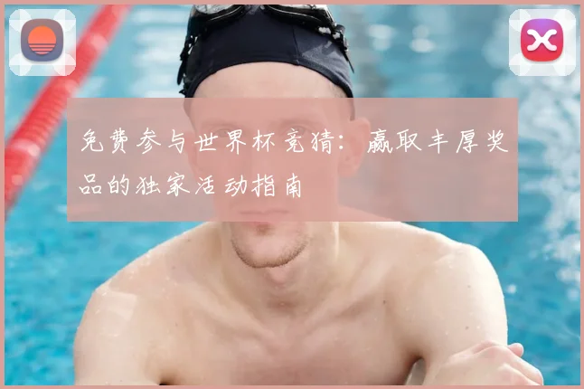 免费参与世界杯竞猜：赢取丰厚奖品的独家活动指南