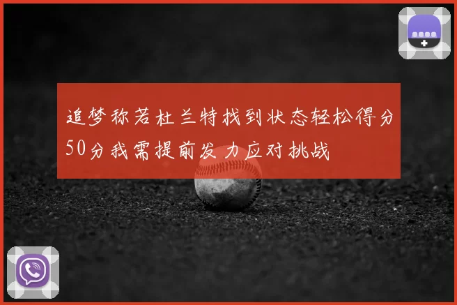 追梦称若杜兰特找到状态轻松得分50分我需提前发力应对挑战