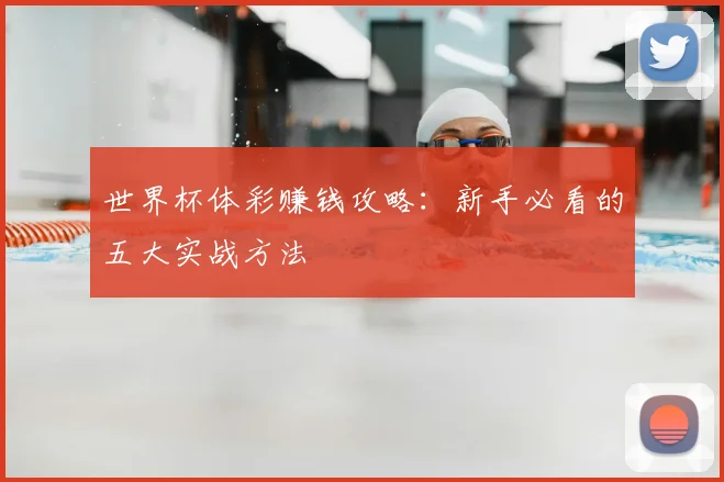 世界杯体彩赚钱攻略:新手必看的五大实战方法
