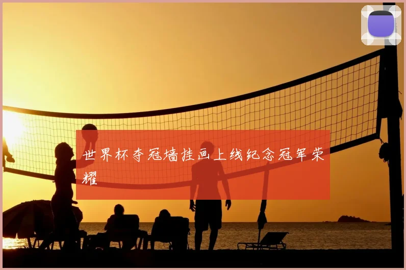 世界杯夺冠墙挂画上线纪念冠军荣耀