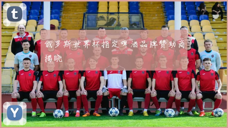 俄罗斯世界杯指定啤酒品牌赞助商揭晓