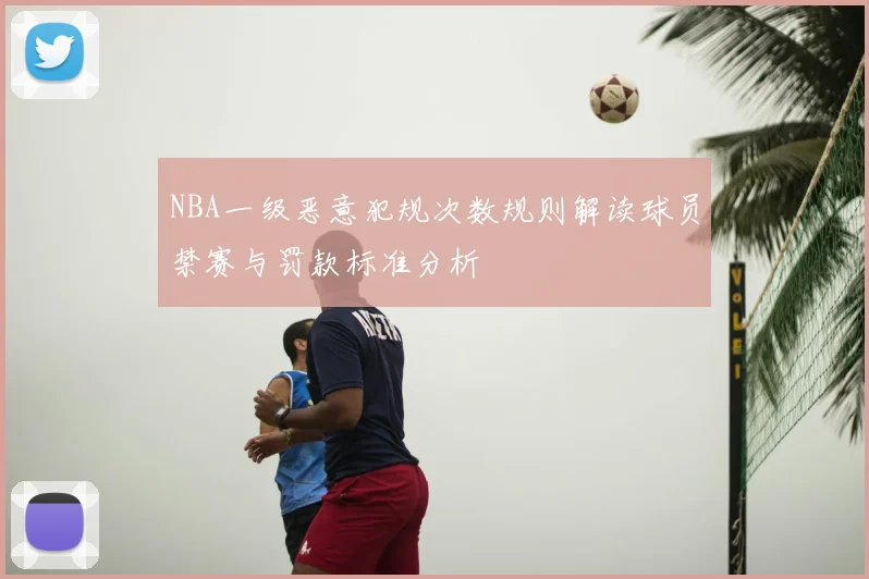 NBA一级恶意犯规次数规则解读球员禁赛与罚款标准分析