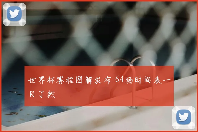 世界杯赛程图解发布 64场时间表一目了然