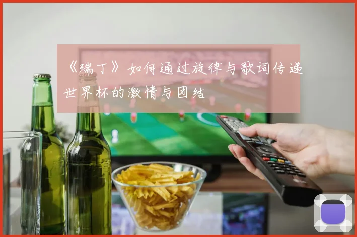 《瑞丁》如何通过旋律与歌词传递世界杯的激情与团结