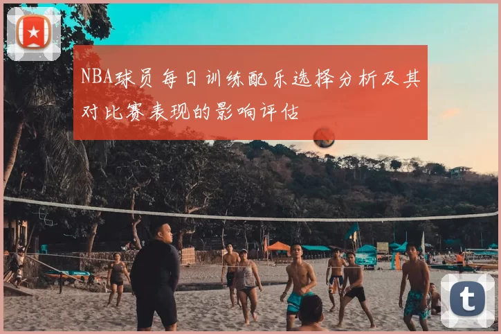 NBA球员每日训练配乐选择分析及其对比赛表现的影响评估