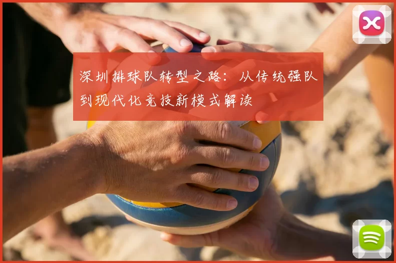 深圳排球队转型之路：从传统强队到现代化竞技新模式解读