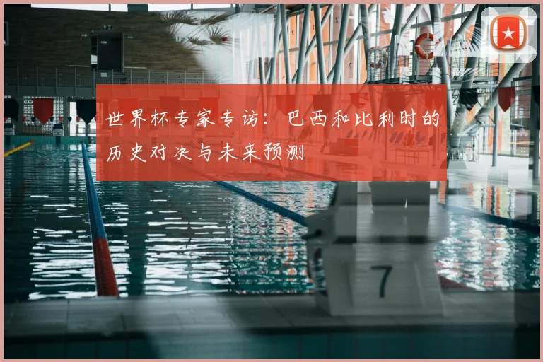 世界杯专家专访：巴西和比利时的历史对决与未来预测
