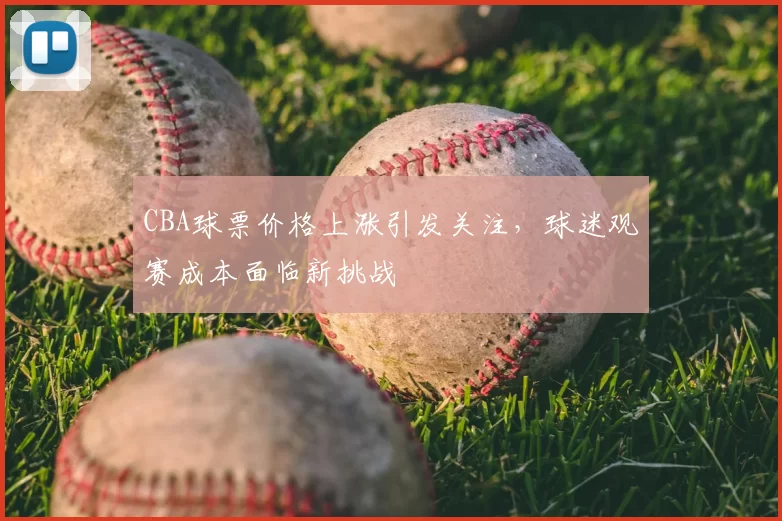 CBA球票价格上涨引发关注，球迷观赛成本面临新挑战