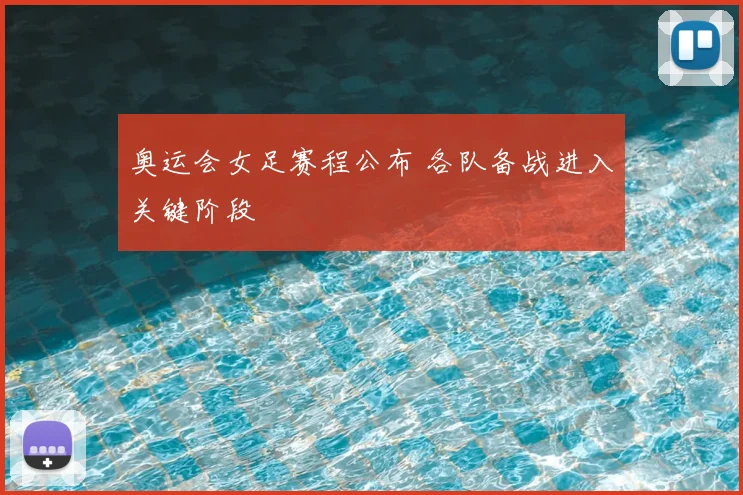 奥运会女足赛程公布 各队备战进入关键阶段