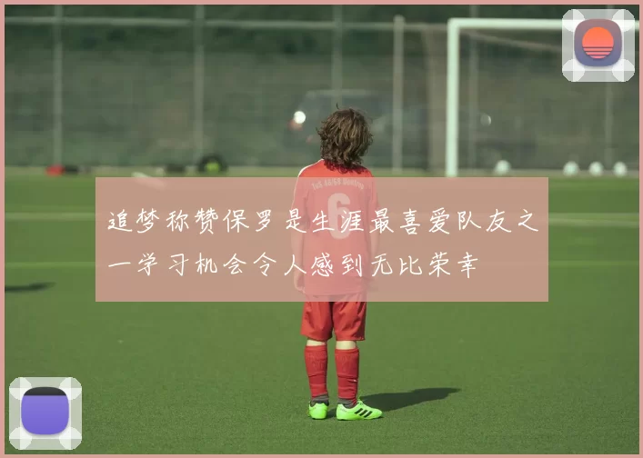 追梦称赞保罗是生涯最喜爱队友之一学习机会令人感到无比荣幸