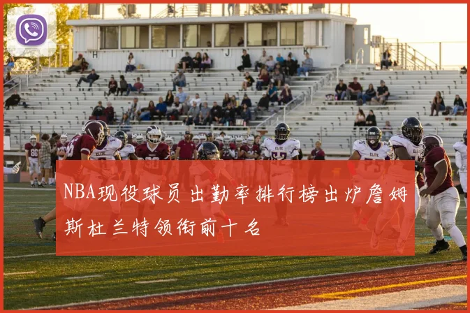 NBA现役球员出勤率排行榜出炉詹姆斯杜兰特领衔前十名