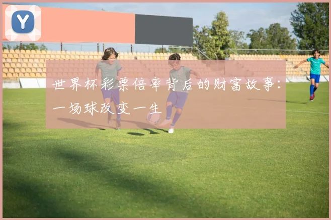 世界杯彩票倍率背后的财富故事：一场球改变一生