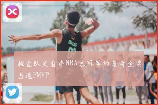 掘金队史首夺NBA总冠军约基奇全票当选FMVP