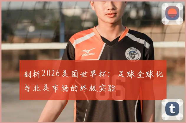 剖析2026美国世界杯：足球全球化与北美市场的终极实验