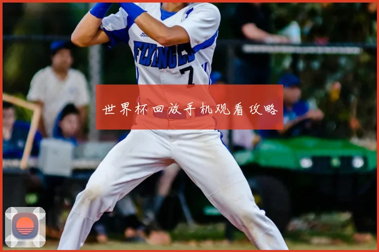 世界杯回放手机观看攻略