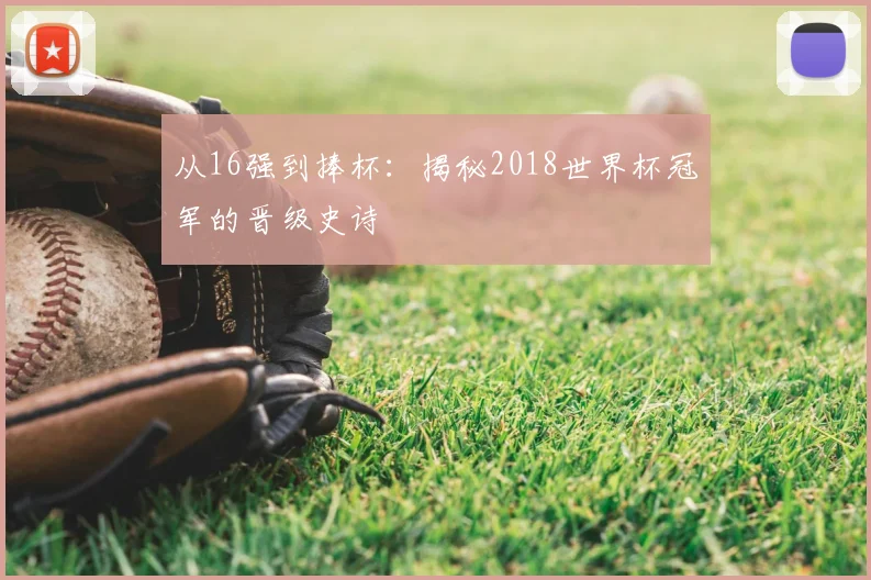 从16强到捧杯：揭秘2018世界杯冠军的晋级史诗