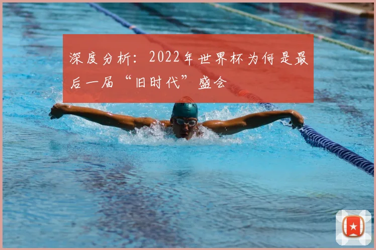 深度分析：2022年世界杯为何是最后一届“旧时代”盛会