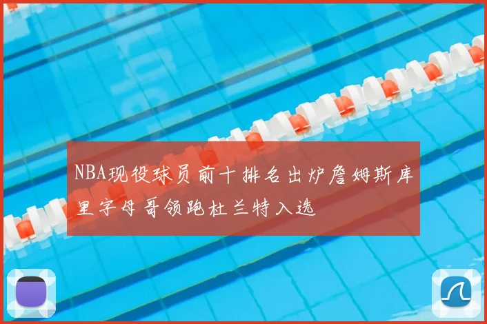 NBA现役球员前十排名出炉詹姆斯库里字母哥领跑杜兰特入选