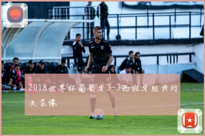 2018世界杯葡萄牙3-3西班牙经典对决录像