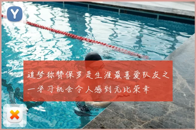 追梦称赞保罗是生涯最喜爱队友之一学习机会令人感到无比荣幸