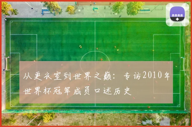 从更衣室到世界之巅：专访2010年世界杯冠军成员口述历史