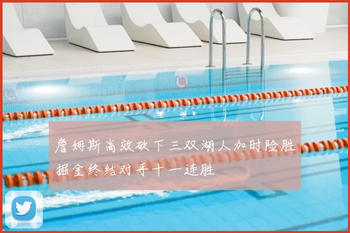 詹姆斯高效砍下三双湖人加时险胜掘金终结对手十一连胜