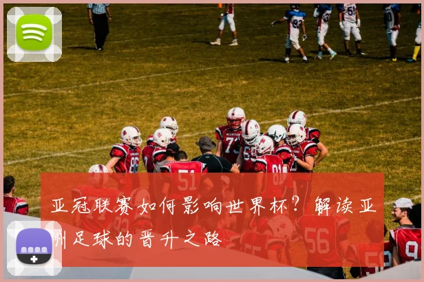 亚冠联赛如何影响世界杯？解读亚洲足球的晋升之路