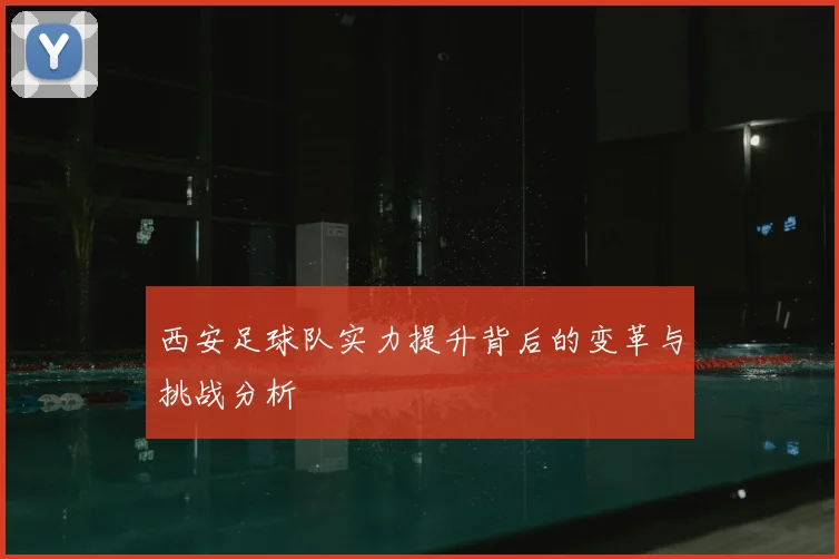 西安足球队实力提升背后的变革与挑战分析