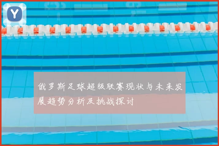 俄罗斯足球超级联赛现状与未来发展趋势分析及挑战探讨