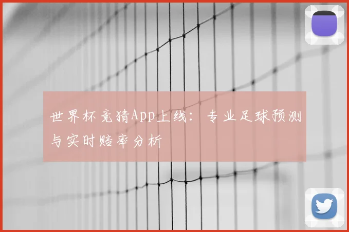 世界杯竞猜App上线：专业足球预测与实时赔率分析