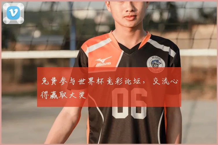 免费参与世界杯竞彩论坛，交流心得赢取大奖
