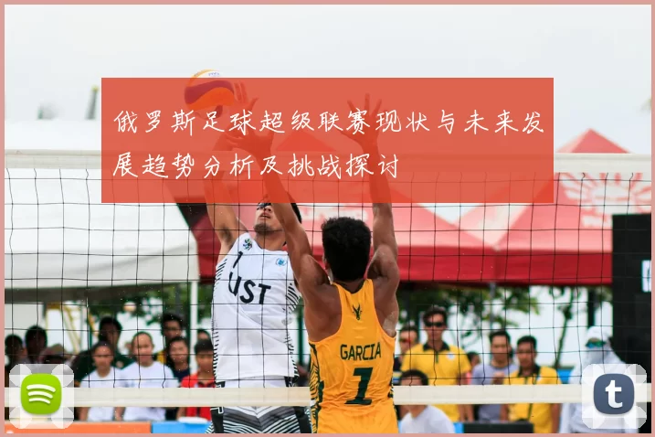 俄罗斯足球超级联赛现状与未来发展趋势分析及挑战探讨