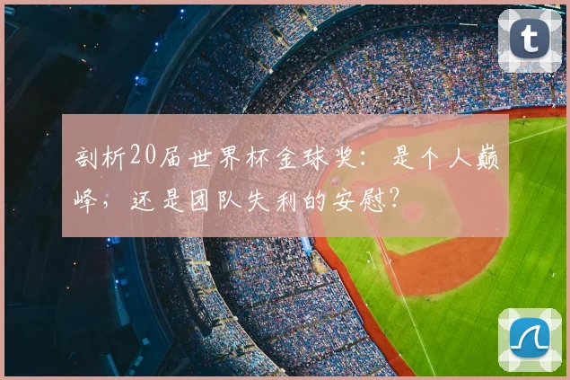 剖析20届世界杯金球奖：是个人巅峰，还是团队失利的安慰？