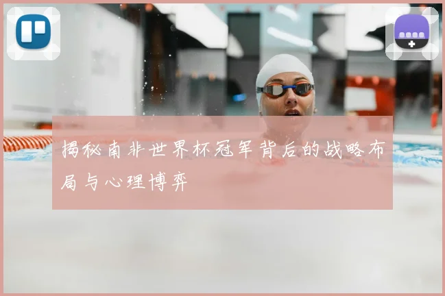 揭秘南非世界杯冠军背后的战略布局与心理博弈