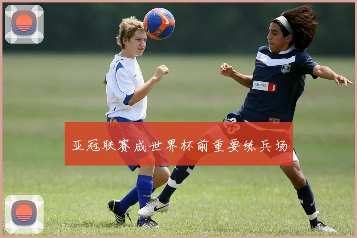 亚冠联赛成世界杯前重要练兵场
