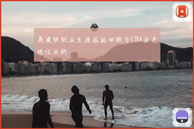 易建联职业生涯成就回顾与CBA历史地位分析