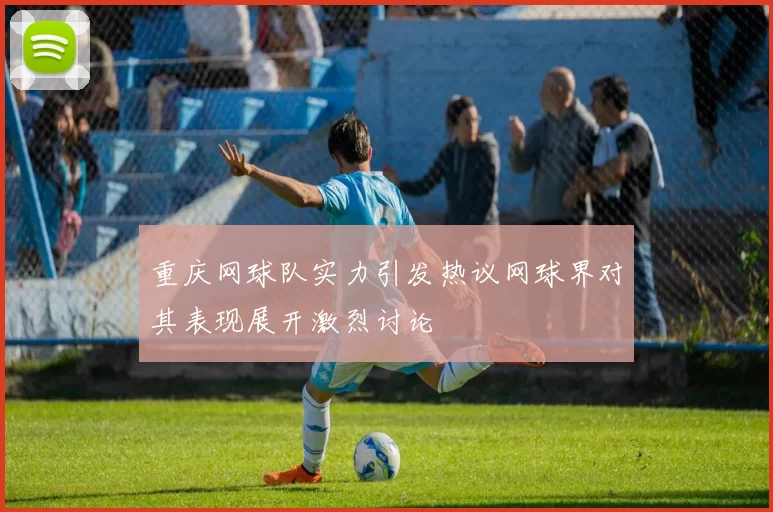 重庆网球队实力引发热议网球界对其表现展开激烈讨论