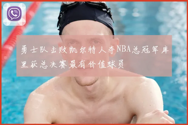 勇士队击败凯尔特人夺NBA总冠军库里获总决赛最有价值球员