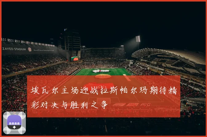 埃瓦尔主场迎战拉斯帕尔玛期待精彩对决与胜利之争