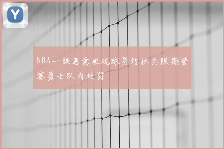 NBA一级恶意犯规球员格林无限期禁赛勇士队内处罚