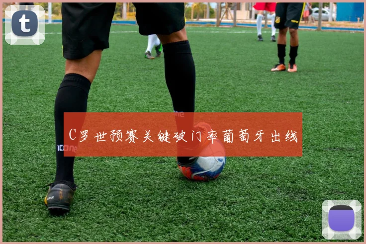 C罗世预赛关键破门率葡萄牙出线