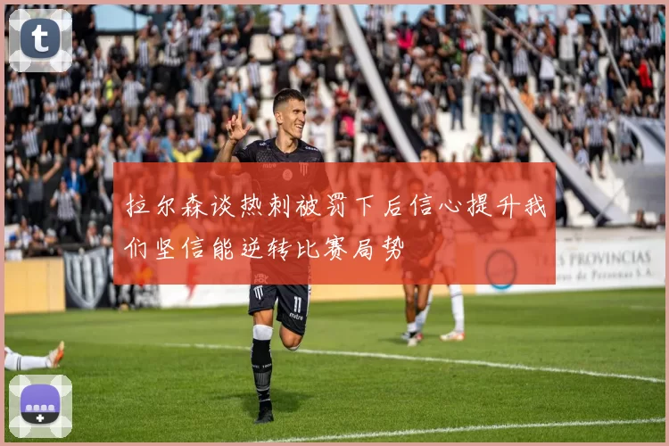 拉尔森谈热刺被罚下后信心提升我们坚信能逆转比赛局势