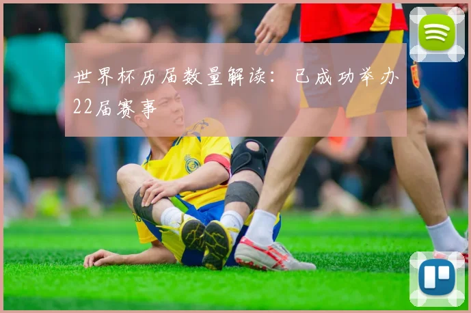 世界杯历届数量解读：已成功举办22届赛事