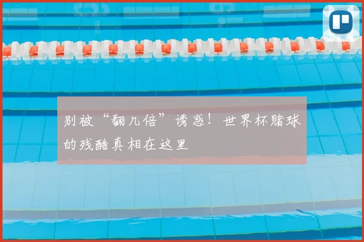 别被“翻几倍”诱惑！世界杯赌球的残酷真相在这里