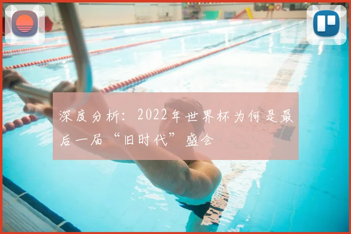 深度分析：2022年世界杯为何是最后一届“旧时代”盛会