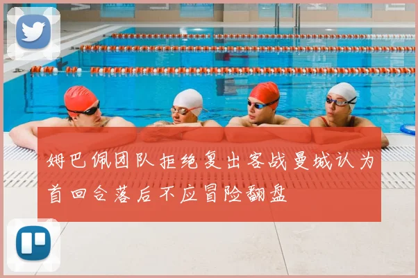 姆巴佩团队拒绝复出客战曼城认为首回合落后不应冒险翻盘