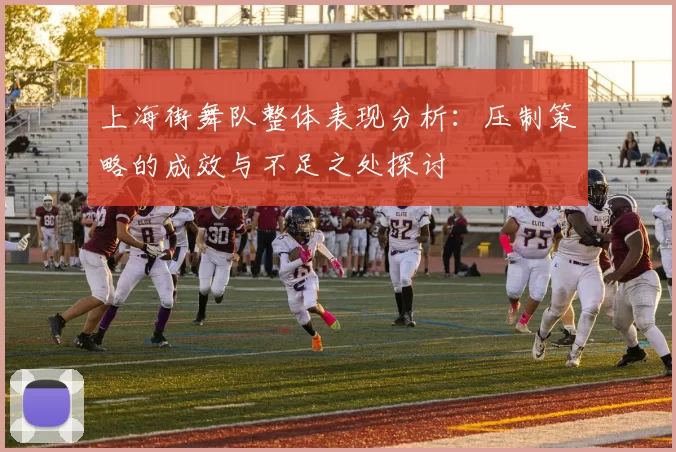 上海街舞队整体表现分析：压制策略的成效与不足之处探讨