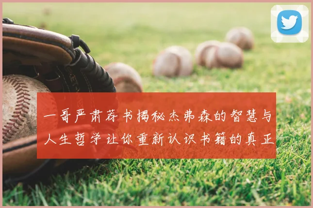 一哥严肃荐书揭秘杰弗森的智慧与人生哲学让你重新认识书籍的真正价值