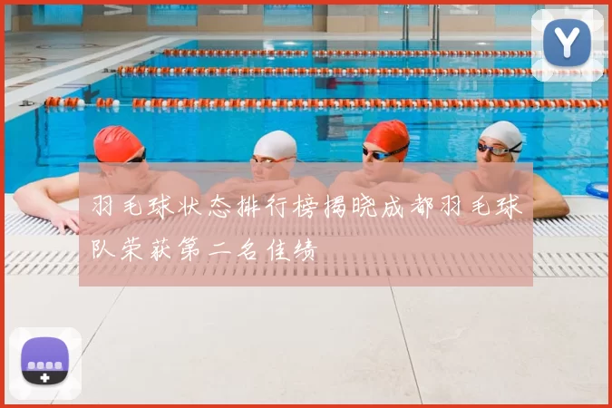 羽毛球状态排行榜揭晓成都羽毛球队荣获第二名佳绩