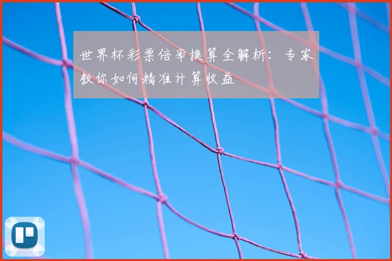 世界杯彩票倍率换算全解析：专家教你如何精准计算收益